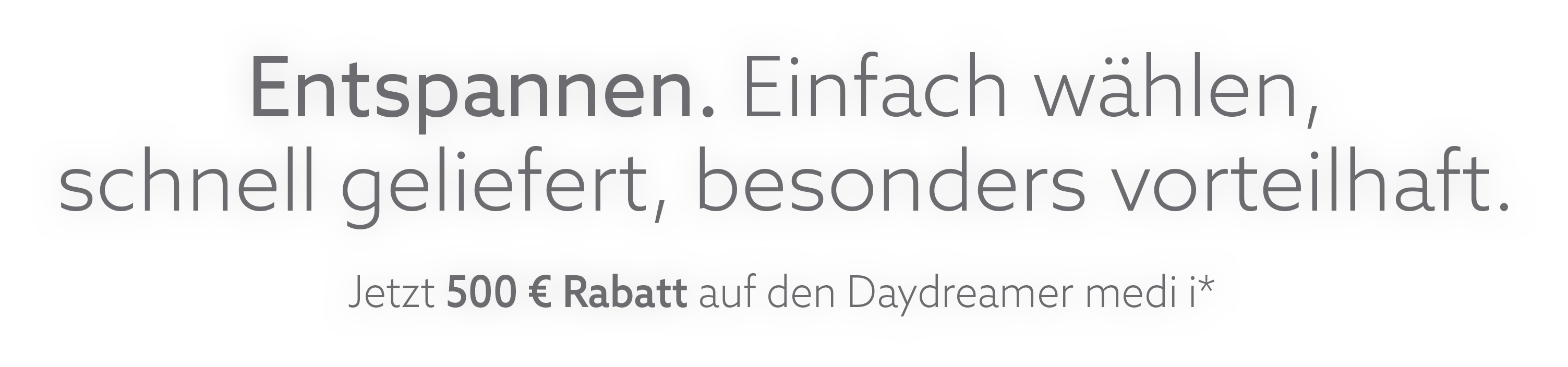 Entspannen. Einfach wählen, schnell geliefert, besonders vorteilhaft. Jetzt 500 € Rabatt auf den Daydreamer medi i*