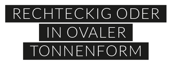 Rechteckig oder in ovaler Tonnenform